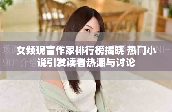 女频现言作家排行榜揭晓 热门小说引发读者热潮与讨论