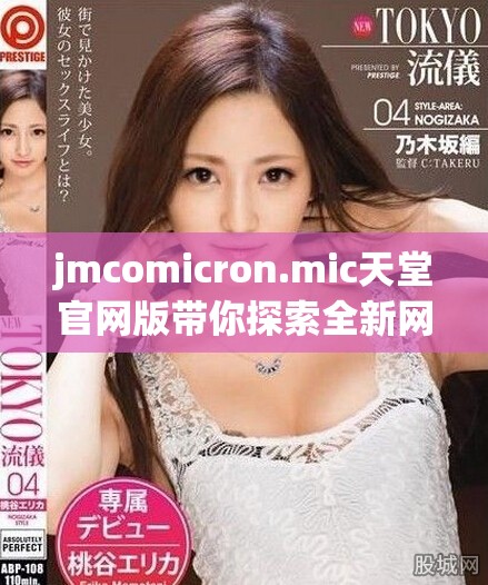 jmcomicron.mic天堂官网版带你探索全新网络体验和功能