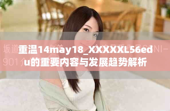 重温14may18_XXXXXL56edu的重要内容与发展趋势解析