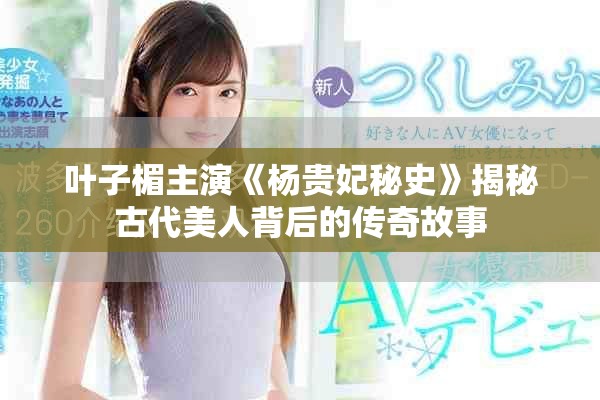 叶子楣主演《杨贵妃秘史》揭秘古代美人背后的传奇故事