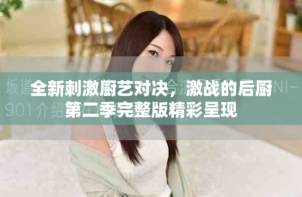 全新刺激厨艺对决，激战的后厨第二季完整版精彩呈现