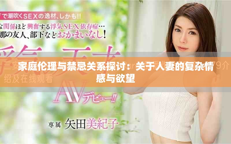 家庭伦理与禁忌关系探讨：关于人妻的复杂情感与欲望