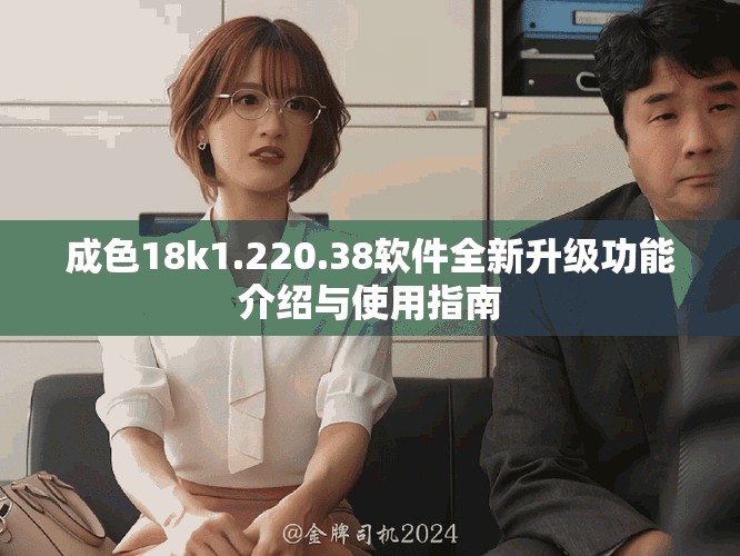 成色18k1.220.38软件全新升级功能介绍与使用指南