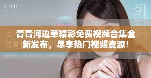 青青河边草精彩免费视频合集全新发布，尽享热门视频资源！