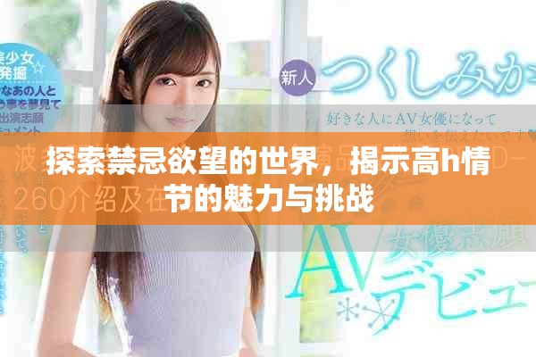 探索禁忌欲望的世界，揭示高h情节的魅力与挑战