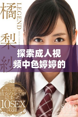 探索成人视频中色婷婷的独特魅力与风格解析