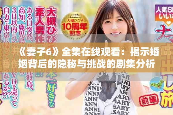 《妻子6》全集在线观看：揭示婚姻背后的隐秘与挑战的剧集分析