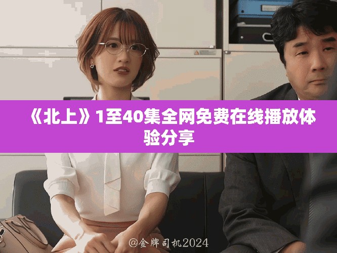 《北上》1至40集全网免费在线播放体验分享