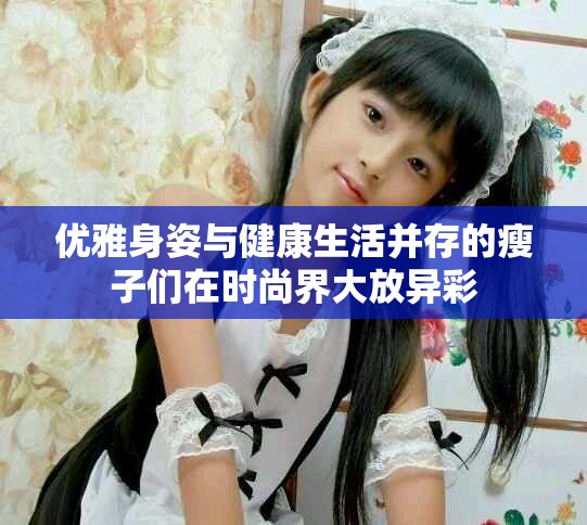 优雅身姿与健康生活并存的瘦子们在时尚界大放异彩