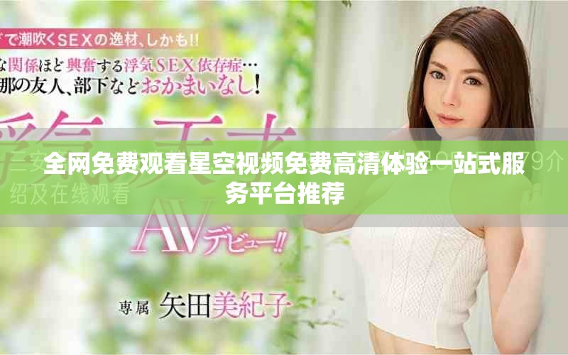 全网免费观看星空视频免费高清体验一站式服务平台推荐