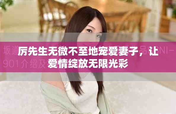 厉先生无微不至地宠爱妻子，让爱情绽放无限光彩