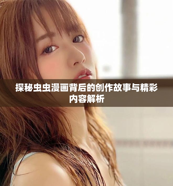 探秘虫虫漫画背后的创作故事与精彩内容解析