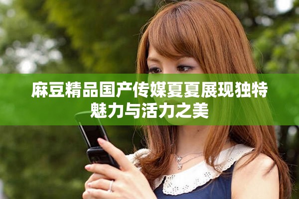麻豆精品国产传媒夏夏展现独特魅力与活力之美