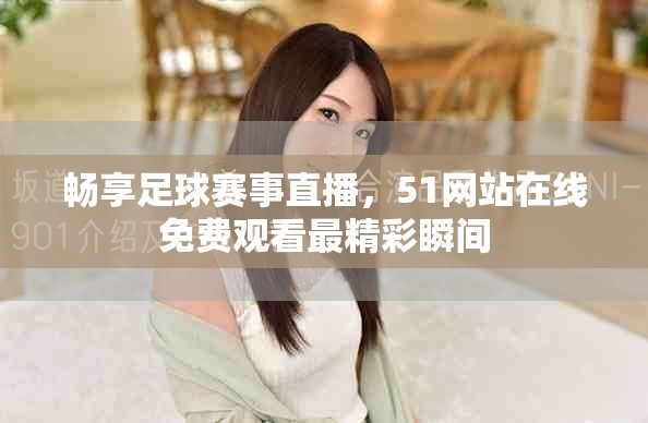 畅享足球赛事直播，51网站在线免费观看最精彩瞬间