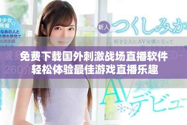 免费下载国外刺激战场直播软件 轻松体验最佳游戏直播乐趣