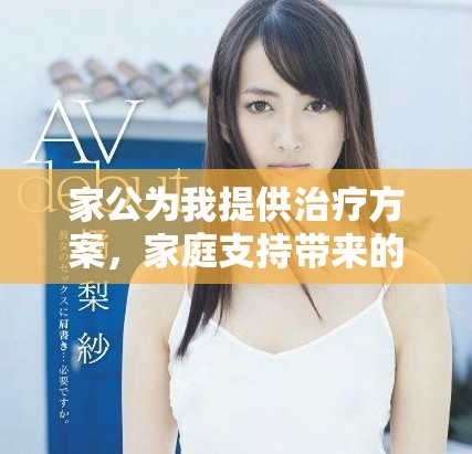 家公为我提供治疗方案，家庭支持带来的意外惊喜和疗愈之路