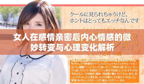 女人在感情亲密后内心情感的微妙转变与心理变化解析