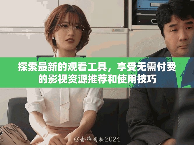 探索最新的观看工具，享受无需付费的影视资源推荐和使用技巧