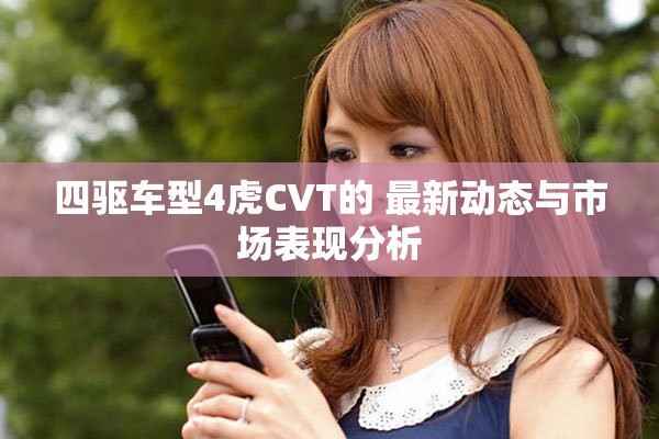 四驱车型4虎CVT的 最新动态与市场表现分析