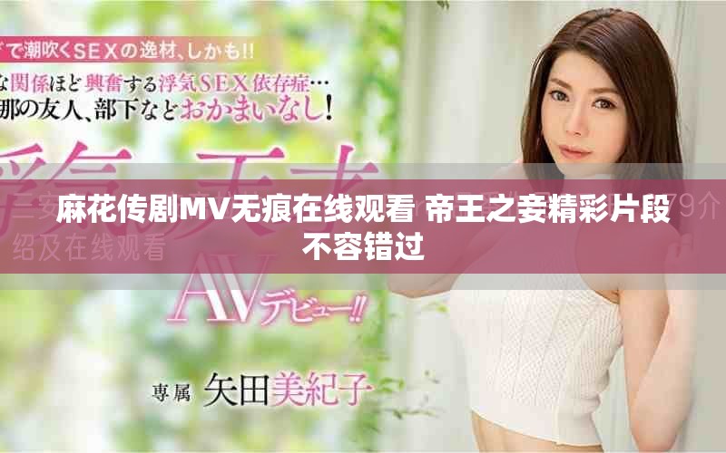 麻花传剧MV无痕在线观看 帝王之妾精彩片段不容错过