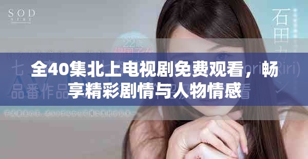 全40集北上电视剧免费观看，畅享精彩剧情与人物情感