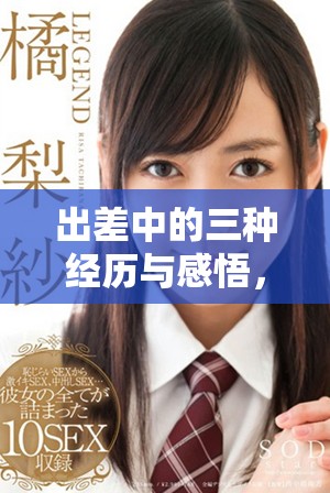 出差中的三种经历与感悟，探索工作与生活的平衡之道