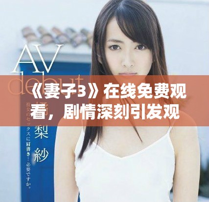 《妻子3》在线免费观看，剧情深刻引发观众共鸣与思考的精彩剧集