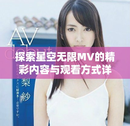 探索星空无限MV的精彩内容与观看方式详解