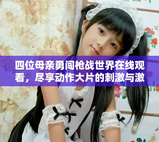 四位母亲勇闯枪战世界在线观看，尽享动作大片的刺激与激情