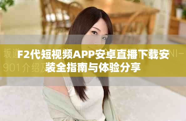 F2代短视频APP安卓直播下载安装全指南与体验分享