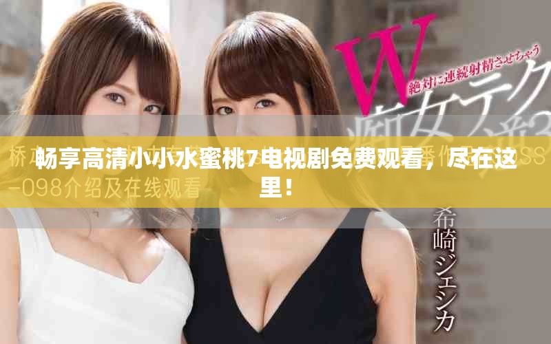 畅享高清小小水蜜桃7电视剧免费观看，尽在这里！