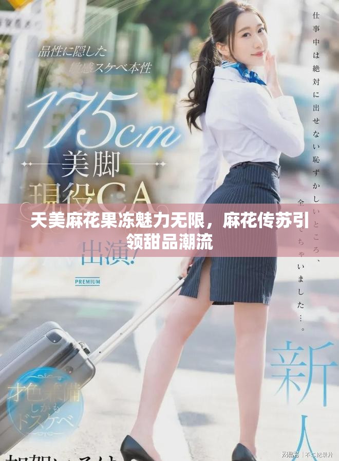 天美麻花果冻魅力无限，麻花传苏引领甜品潮流