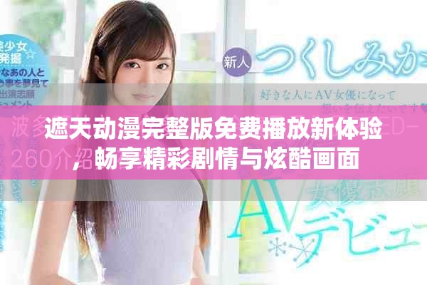 遮天动漫完整版免费播放新体验，畅享精彩剧情与炫酷画面