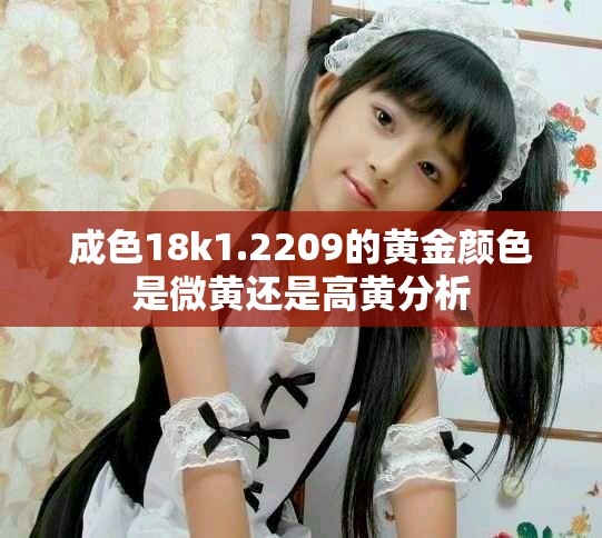成色18k1.2209的黄金颜色是微黄还是高黄分析