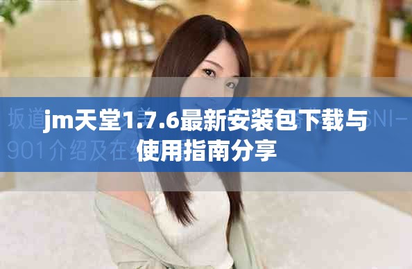 jm天堂1.7.6最新安装包下载与使用指南分享