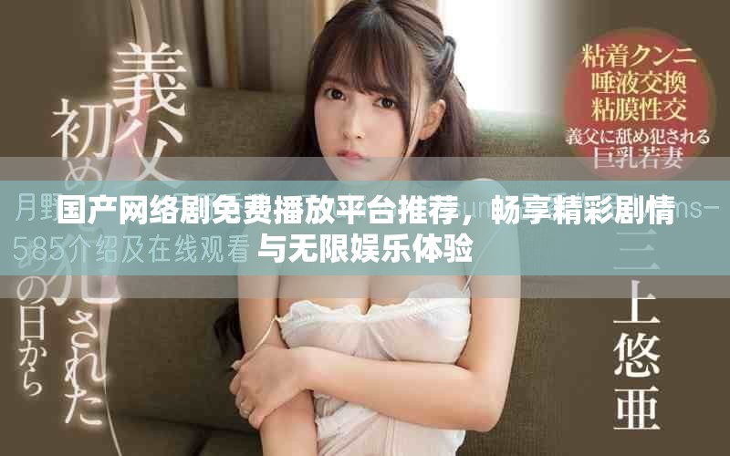 国产网络剧免费播放平台推荐，畅享精彩剧情与无限娱乐体验