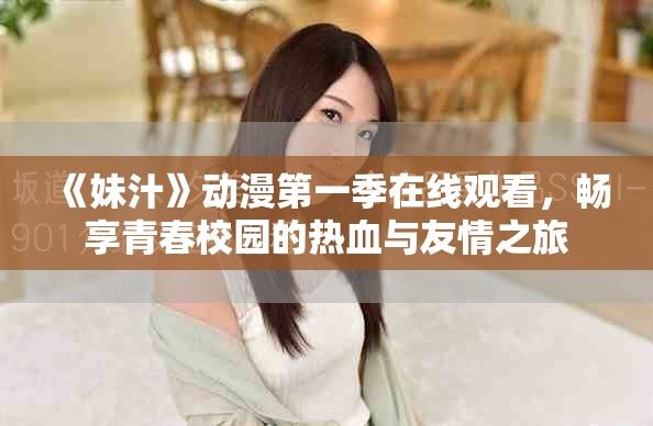 《妹汁》动漫第一季在线观看，畅享青春校园的热血与友情之旅