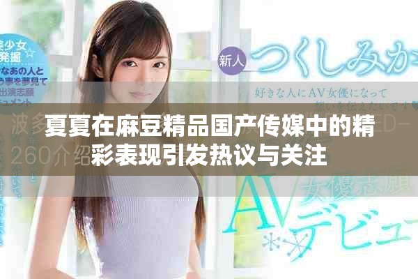 夏夏在麻豆精品国产传媒中的精彩表现引发热议与关注