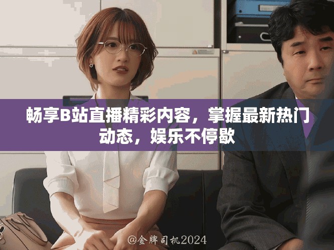 畅享B站直播精彩内容，掌握最新热门动态，娱乐不停歇