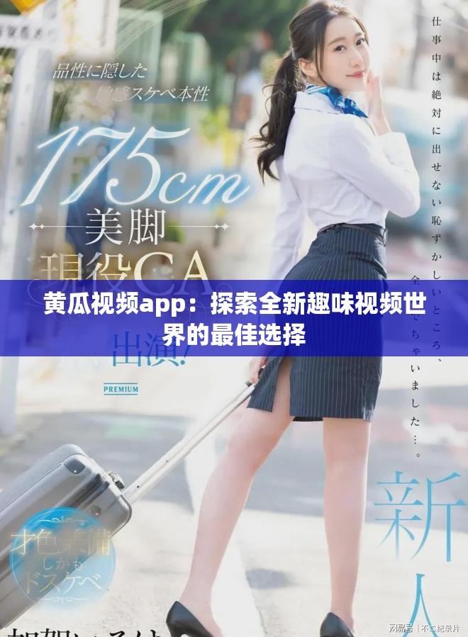 黄瓜视频app：探索全新趣味视频世界的最佳选择