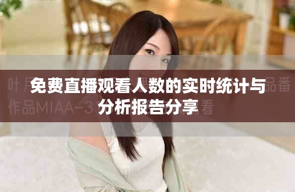 免费直播观看人数的实时统计与分析报告分享