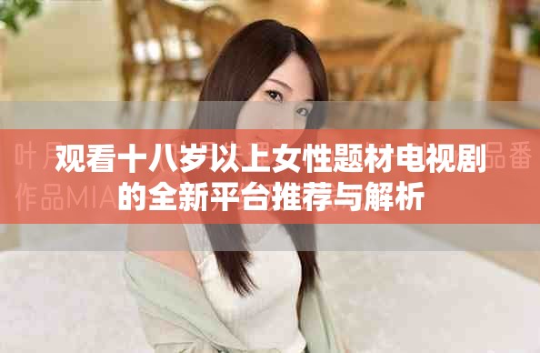观看十八岁以上女性题材电视剧的全新平台推荐与解析