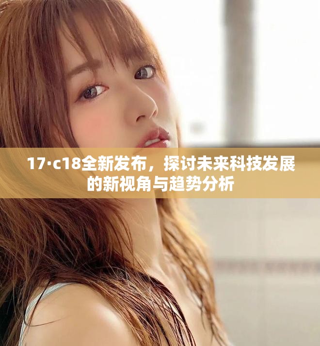 17·c18全新发布，探讨未来科技发展的新视角与趋势分析