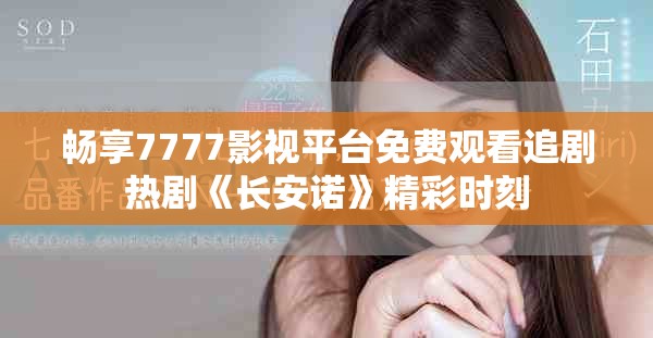 畅享7777影视平台免费观看追剧热剧《长安诺》精彩时刻