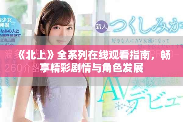 《北上》全系列在线观看指南，畅享精彩剧情与角色发展