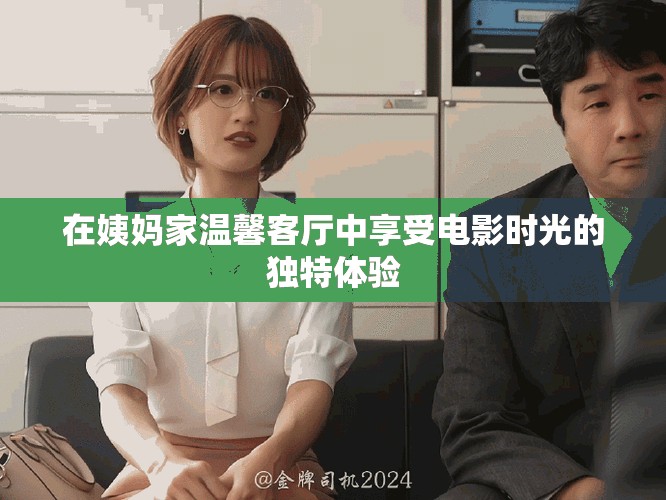 在姨妈家温馨客厅中享受电影时光的独特体验