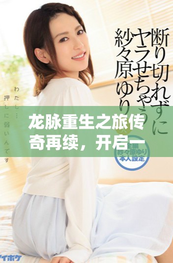 龙脉重生之旅传奇再续，开启一段全新冒险篇章