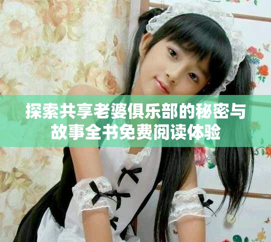 探索共享老婆俱乐部的秘密与故事全书免费阅读体验