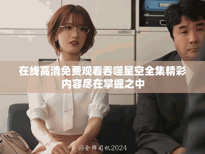 在线高清免费观看吞噬星空全集精彩内容尽在掌握之中