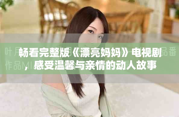 畅看完整版《漂亮妈妈》电视剧，感受温馨与亲情的动人故事
